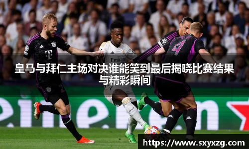 皇马与拜仁主场对决谁能笑到最后揭晓比赛结果与精彩瞬间